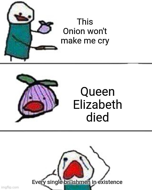 R.I.P the queen | This Onion won't make me cry; Queen Elizabeth died; Every single bri'ishmen in existence | made w/ Imgflip meme maker