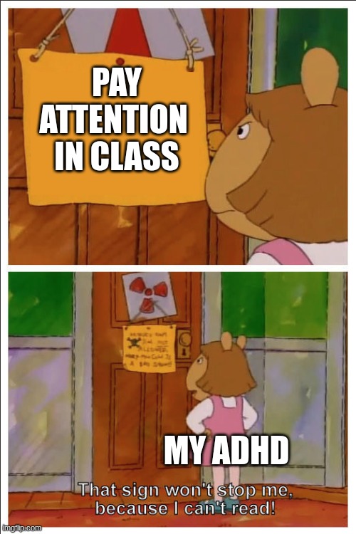 every single time | PAY
ATTENTION 
IN CLASS; MY ADHD | image tagged in this sign won't stop me because i cant read | made w/ Imgflip meme maker