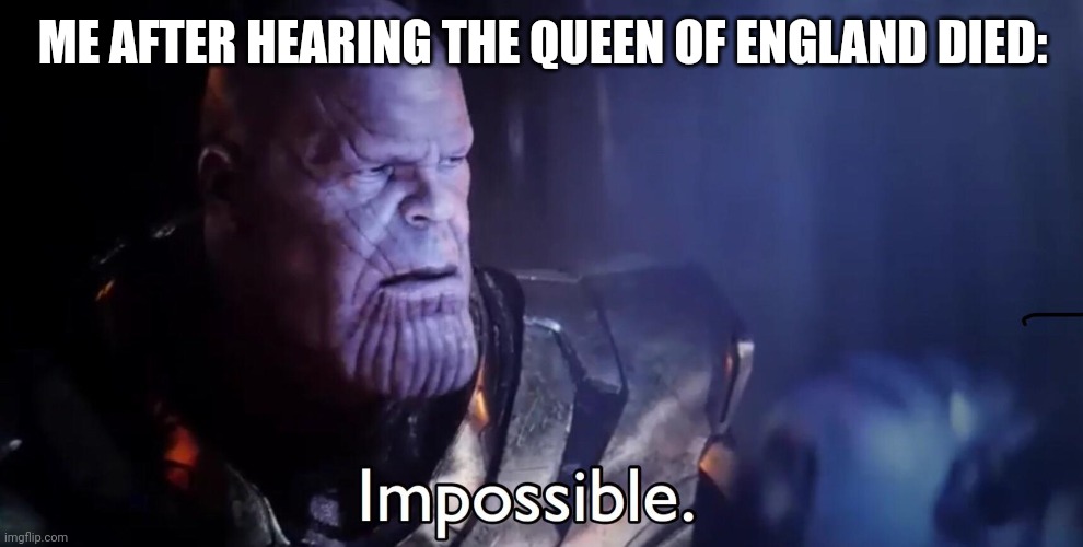 Happened today | ME AFTER HEARING THE QUEEN OF ENGLAND DIED: | image tagged in thanos impossible | made w/ Imgflip meme maker