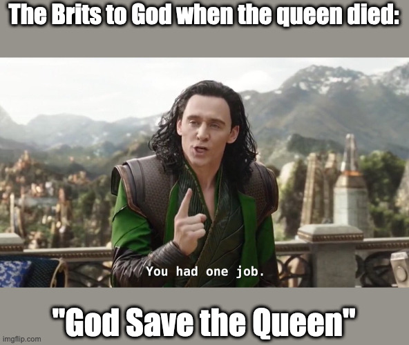 Let her rest in peace | The Brits to God when the queen died:; "God Save the Queen" | image tagged in you had one job just the one,queen elizabeth | made w/ Imgflip meme maker