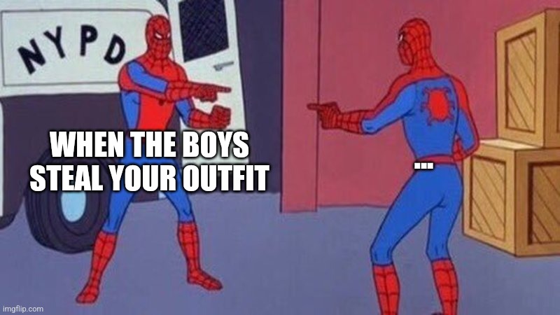 spiderman pointing at spiderman | WHEN THE BOYS STEAL YOUR OUTFIT; ... | image tagged in spiderman pointing at spiderman | made w/ Imgflip meme maker