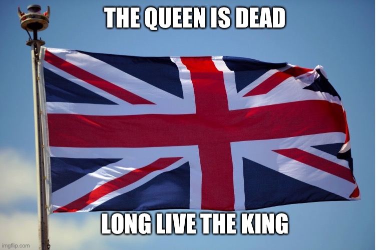 British Flag | THE QUEEN IS DEAD; LONG LIVE THE KING | image tagged in british flag | made w/ Imgflip meme maker