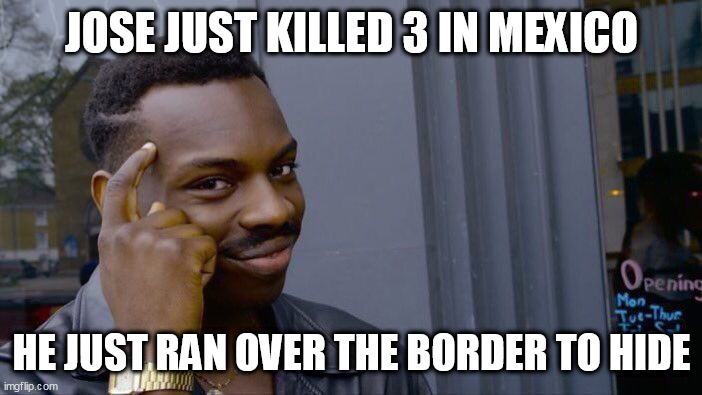 Roll Safe Think About It Meme | JOSE JUST KILLED 3 IN MEXICO; HE JUST RAN OVER THE BORDER TO HIDE | image tagged in memes,roll safe think about it | made w/ Imgflip meme maker