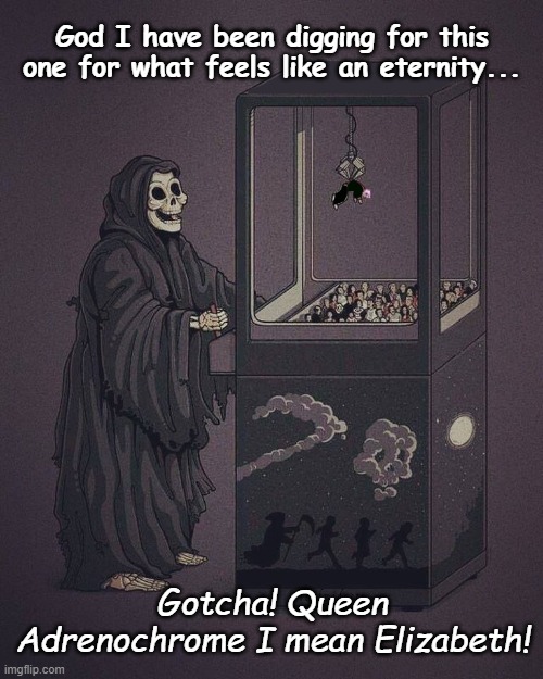 Reaper takes queen | God I have been digging for this one for what feels like an eternity... Gotcha! Queen Adrenochrome I mean Elizabeth! | image tagged in queen | made w/ Imgflip meme maker
