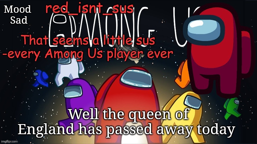 Before you ask im not lying | Mood 
Sad; Well the queen of England has passed away today | image tagged in red_isnt_sus's announcement temp | made w/ Imgflip meme maker