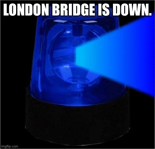Blue Light Special | LONDON BRIDGE IS DOWN. | image tagged in blue light special | made w/ Imgflip meme maker
