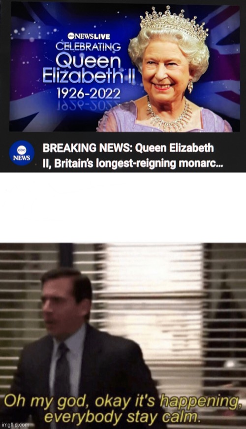 The final meme | image tagged in oh my god okay it's happening everybody stay calm,sad,queen elizabeth,queen of england,immortal | made w/ Imgflip meme maker