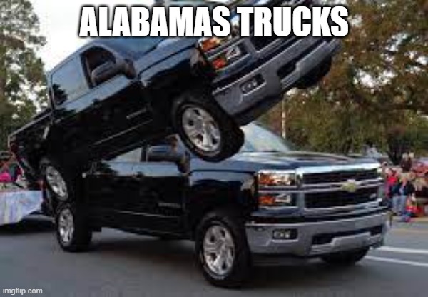 Alabama's trucks | ALABAMAS TRUCKS | image tagged in two trucks | made w/ Imgflip meme maker