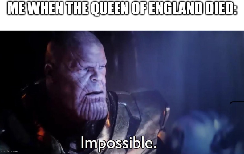 she ran out of totems | ME WHEN THE QUEEN OF ENGLAND DIED: | image tagged in thanos impossible,memes,funny,queen of england,lol,thanos | made w/ Imgflip meme maker