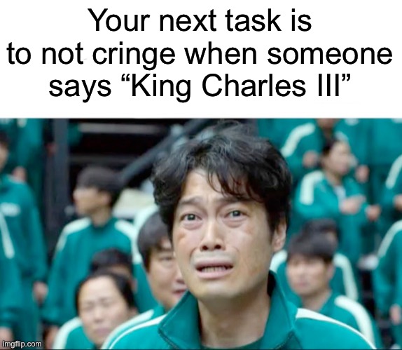 Long Live The Queen | Your next task is to not cringe when someone says “King Charles III” | image tagged in your next task is to-,queen,queen elizabeth ii,queen of england,prince charles,charles prince of wales | made w/ Imgflip meme maker