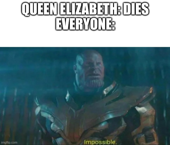 couldn't even get to 100 L bozo | QUEEN ELIZABETH: DIES
EVERYONE: | image tagged in thanos impossible | made w/ Imgflip meme maker