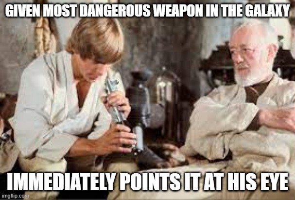 Zap |  GIVEN MOST DANGEROUS WEAPON IN THE GALAXY; IMMEDIATELY POINTS IT AT HIS EYE | image tagged in luke skywalker | made w/ Imgflip meme maker