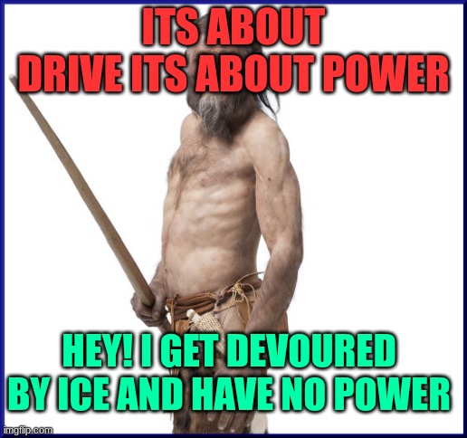 otzi meme  no power | ITS ABOUT DRIVE ITS ABOUT POWER; HEY! I GET DEVOURED BY ICE AND HAVE NO POWER | image tagged in tzi the ice man | made w/ Imgflip meme maker