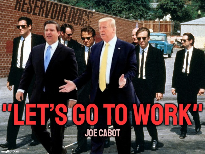 Trump DeSantis Resevoir Dogs | "LET’S GO TO WORK"; JOE CABOT | image tagged in memes,donald trump,politics,conservatives,liberals,democrats | made w/ Imgflip meme maker