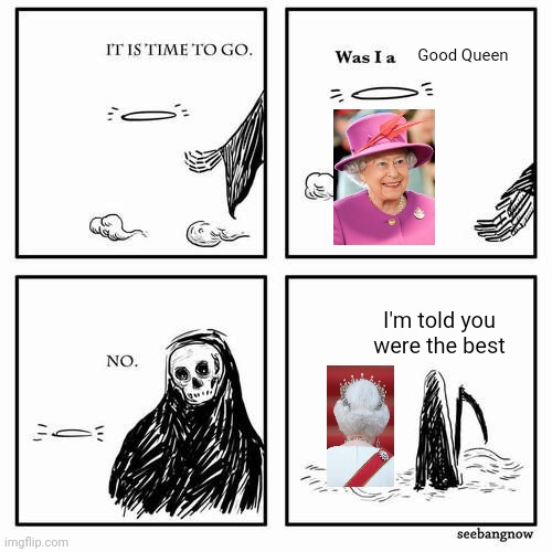 It is time to go | Good Queen; I'm told you were the best | image tagged in it is time to go | made w/ Imgflip meme maker