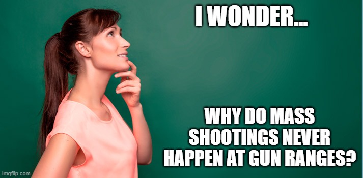 Why do they only happen at gun free zones | I WONDER... WHY DO MASS SHOOTINGS NEVER HAPPEN AT GUN RANGES? | image tagged in i wonder,mass shooting,gun free zone | made w/ Imgflip meme maker