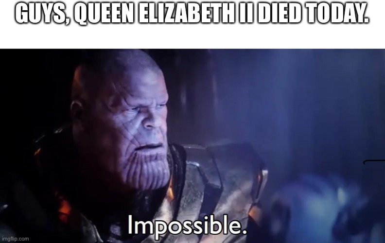 She finally ran out of totems of undying | GUYS, QUEEN ELIZABETH II DIED TODAY. | image tagged in thanos impossible | made w/ Imgflip meme maker