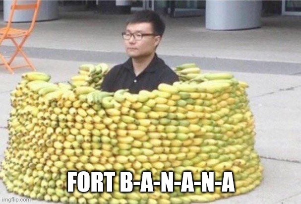 Fort bonananannanan | FORT B-A-N-A-N-A | image tagged in banana fort | made w/ Imgflip meme maker