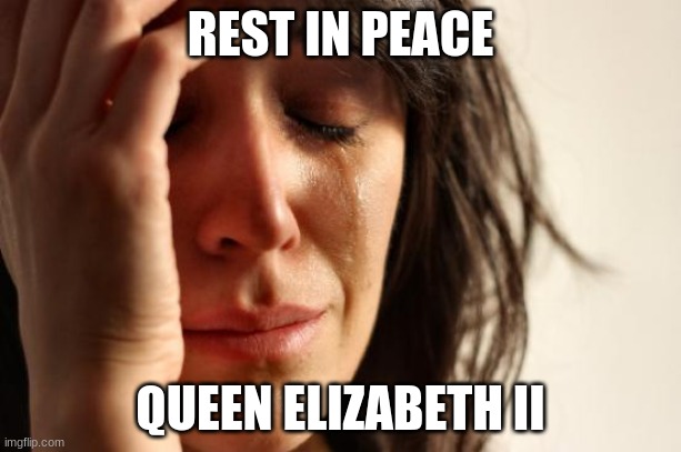 Prayers for the U.K.! | REST IN PEACE; QUEEN ELIZABETH II | image tagged in memes,first world problems,queen elizabeth,queen of england,united kingdom,rest in peace | made w/ Imgflip meme maker