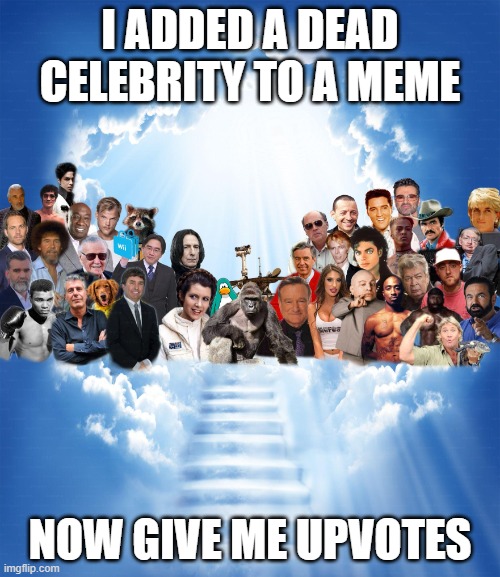 i hate these memes | I ADDED A DEAD CELEBRITY TO A MEME; NOW GIVE ME UPVOTES | image tagged in meme heaven,memes | made w/ Imgflip meme maker