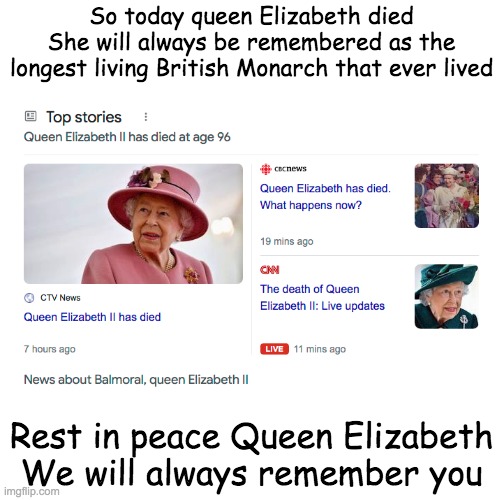 Queen Elizabeth the immortal queen just died :( *sobs* | So today queen Elizabeth died
She will always be remembered as the longest living British Monarch that ever lived; Rest in peace Queen Elizabeth
We will always remember you | image tagged in queen elizabeth,the queen elizabeth ii,rip | made w/ Imgflip meme maker