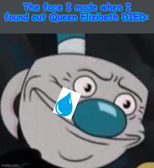 May she rest in peace. | The face I made when I found out Queen Elizibeth DIED: | image tagged in mugman,cuphead,crying,queen elizabeth | made w/ Imgflip meme maker