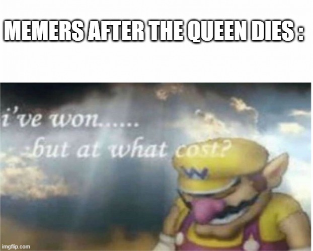 I won but at what cost | MEMERS AFTER THE QUEEN DIES : | image tagged in i won but at what cost | made w/ Imgflip meme maker