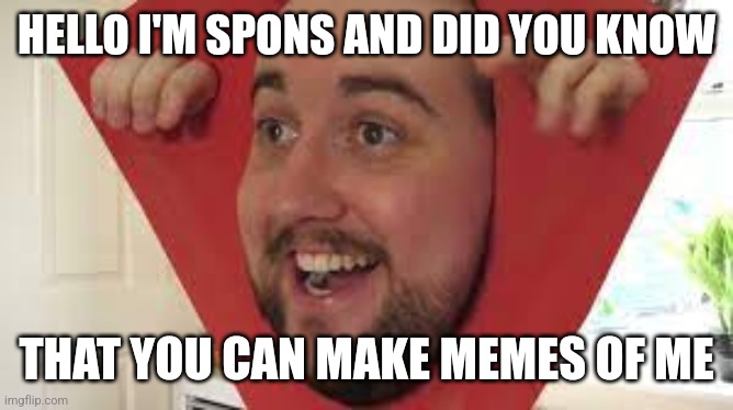 Spons | HELLO I'M SPONS AND DID YOU KNOW; THAT YOU CAN MAKE MEMES OF ME | image tagged in spons | made w/ Imgflip meme maker