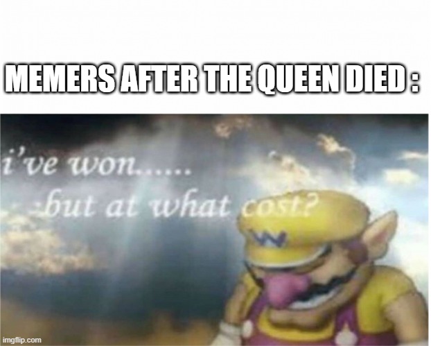 I won but at what cost | MEMERS AFTER THE QUEEN DIED : | image tagged in i won but at what cost | made w/ Imgflip meme maker