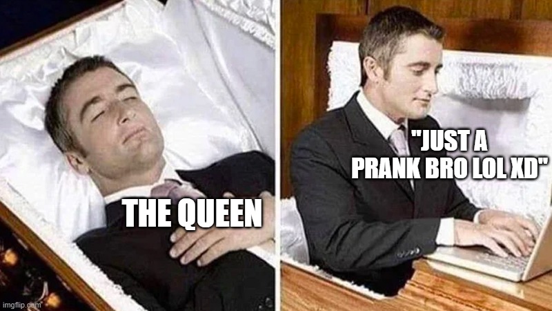 Cant Afford Funeral | "JUST A PRANK BRO LOL XD"; THE QUEEN | image tagged in cant afford funeral | made w/ Imgflip meme maker