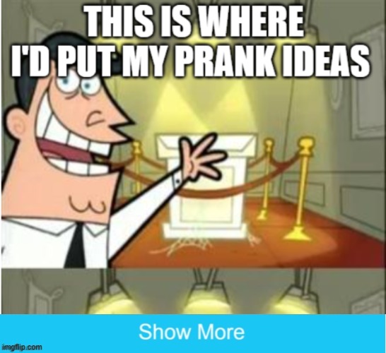 image tagged in this is where i'd put my trophy if i had one,trolled,show more,prank,funny,annoying | made w/ Imgflip meme maker