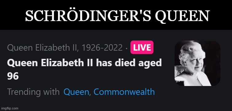 Schrodinger's Queen | SCHRÖDINGER'S QUEEN | image tagged in rip,celebrity,queen elizabeth | made w/ Imgflip meme maker