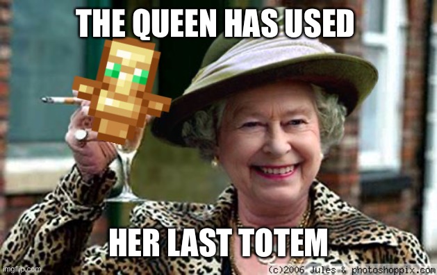 RIP | THE QUEEN HAS USED; HER LAST TOTEM | image tagged in queen elizabeth | made w/ Imgflip meme maker