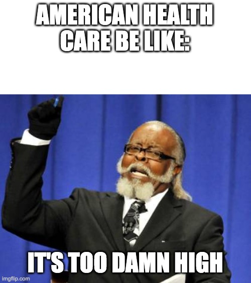 Too Damn High Meme | AMERICAN HEALTH CARE BE LIKE:; IT'S TOO DAMN HIGH | image tagged in memes,too damn high | made w/ Imgflip meme maker