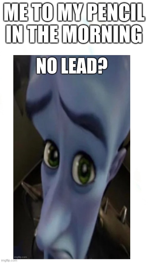 ME TO MY PENCIL IN THE MORNING | image tagged in no bitches,megamind peeking,megamind | made w/ Imgflip meme maker