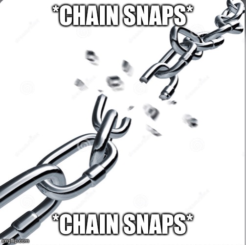 Chain breaker | *CHAIN SNAPS*; *CHAIN SNAPS* | image tagged in chain breaker | made w/ Imgflip meme maker
