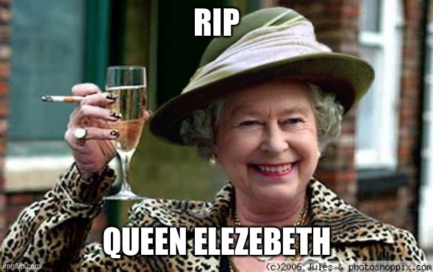 Rip |  RIP; QUEEN ELEZEBETH | image tagged in queen elizabeth | made w/ Imgflip meme maker