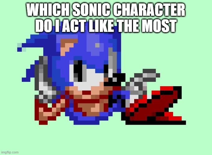 Sonic waiting | WHICH SONIC CHARACTER DO I ACT LIKE THE MOST | image tagged in sonic waiting | made w/ Imgflip meme maker