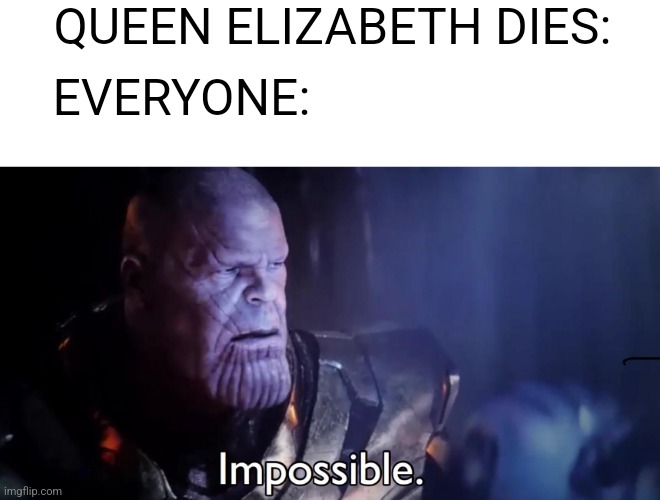 It's true the impossible has happened | QUEEN ELIZABETH DIES:; EVERYONE: | image tagged in thanos impossible | made w/ Imgflip meme maker