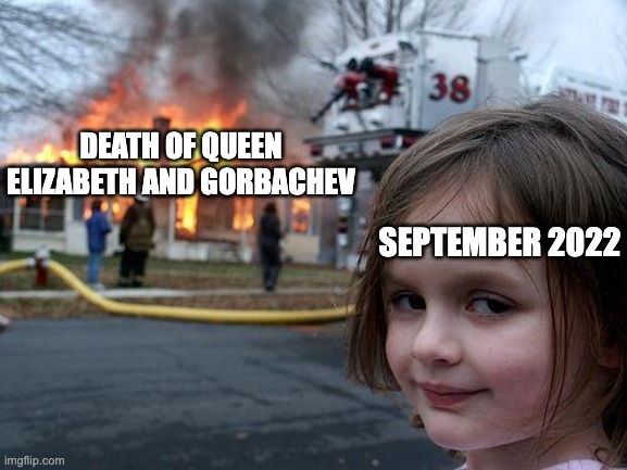 God Save The King! | DEATH OF QUEEN ELIZABETH AND GORBACHEV; SEPTEMBER 2022 | image tagged in memes,disaster girl | made w/ Imgflip meme maker