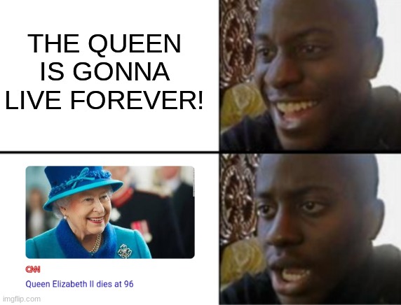 rip | THE QUEEN IS GONNA LIVE FOREVER! | image tagged in oh yeah oh no | made w/ Imgflip meme maker