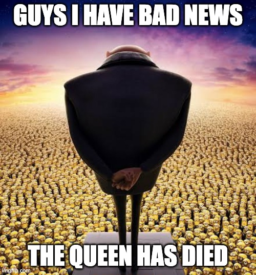 Bad news | GUYS I HAVE BAD NEWS; THE QUEEN HAS DIED | image tagged in guys i have bad news | made w/ Imgflip meme maker