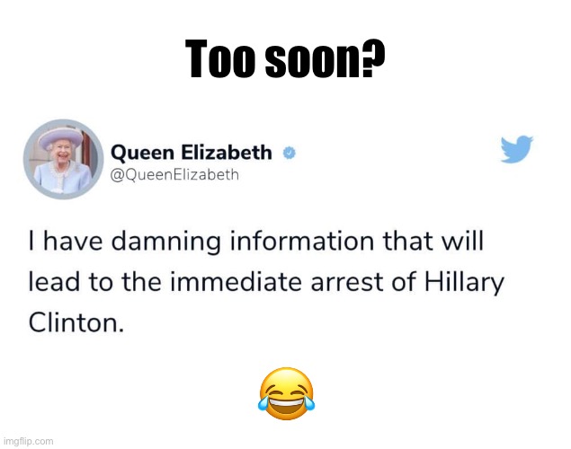 Too soon? | Too soon? 😂 | image tagged in queen elizabeth,hillary clinton | made w/ Imgflip meme maker