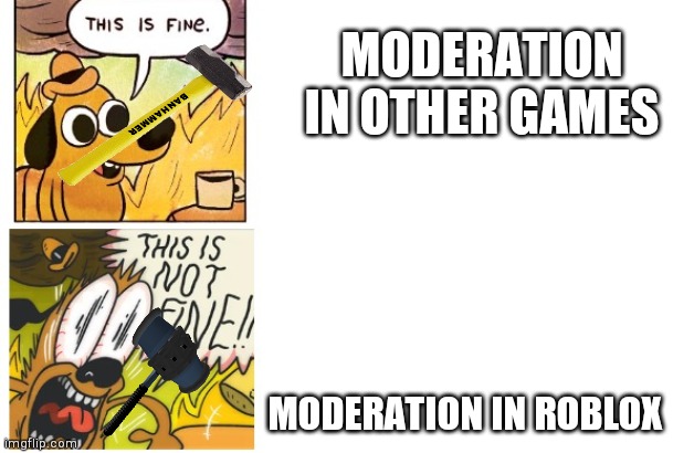 Moderation in roblox be acting up | MODERATION IN OTHER GAMES; MODERATION IN ROBLOX | image tagged in this is fine this is not fine | made w/ Imgflip meme maker