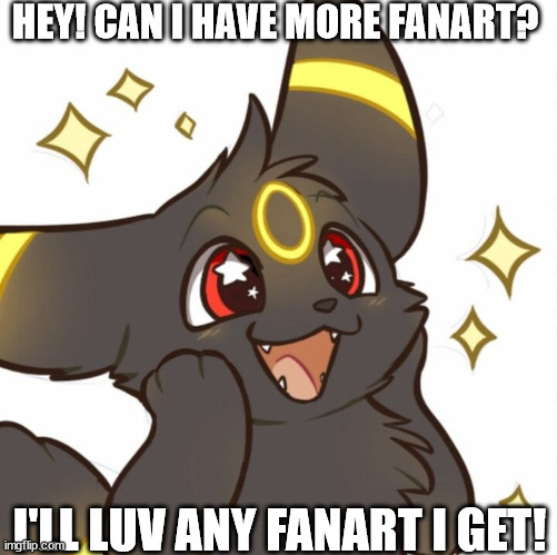 Cute Umbreon | HEY! CAN I HAVE MORE FANART? I'LL LUV ANY FANART I GET! | image tagged in cute umbreon | made w/ Imgflip meme maker