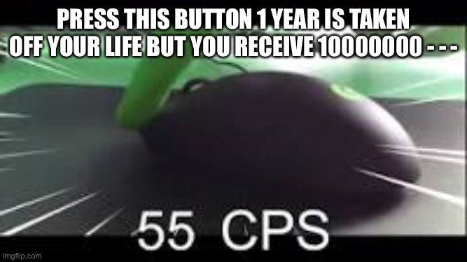 PRESS THIS BUTTON 1 YEAR IS TAKEN OFF YOUR LIFE BUT YOU RECEIVE 10000000 - - - | made w/ Imgflip meme maker