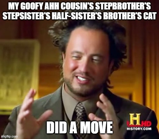 Ancient Aliens | MY GOOFY AHH COUSIN'S STEPBROTHER'S STEPSISTER'S HALF-SISTER'S BROTHER'S CAT; DID A MOVE | image tagged in memes,ancient aliens | made w/ Imgflip meme maker