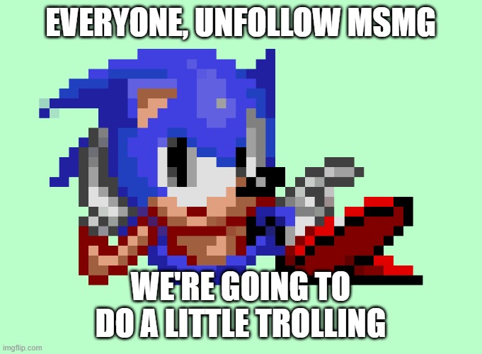 Sonic waiting | EVERYONE, UNFOLLOW MSMG; WE'RE GOING TO DO A LITTLE TROLLING | image tagged in sonic waiting | made w/ Imgflip meme maker