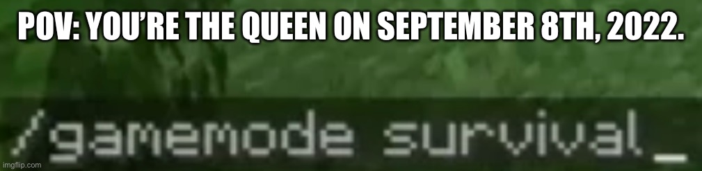 She couldn’t handle hardcore mode | POV: YOU’RE THE QUEEN ON SEPTEMBER 8TH, 2022. | image tagged in minecraft,dark humor,queen elizabeth,funny memes | made w/ Imgflip meme maker