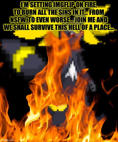 Burn The NSFW | I’M SETTING IMGFLIP ON FIRE, TO BURN ALL THE SINS IN IT… FROM NSFW, TO EVEN WORSE… JOIN ME AND WE SHALL SURVIVE THIS HELL OF A PLACE… | made w/ Imgflip meme maker